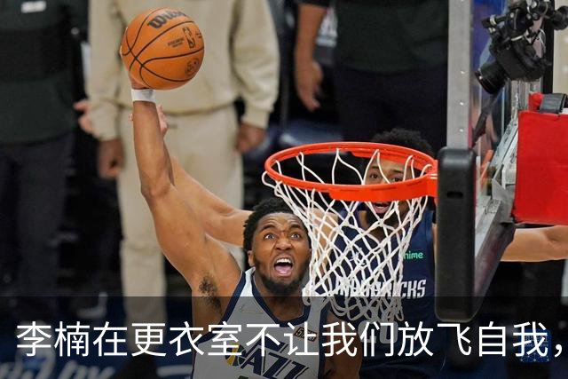 李楠在更衣室不让我们放飞自我，四连胜只是开胃菜！