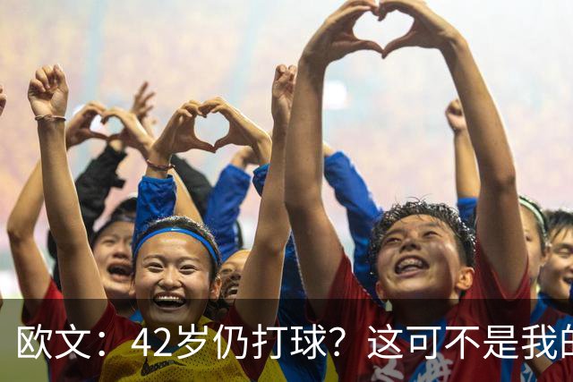 欧文：42岁仍打球？这可不是我的风格！