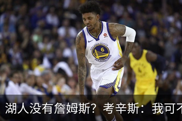 湖人没有詹姆斯？考辛斯：我可不敢信这个谣言！